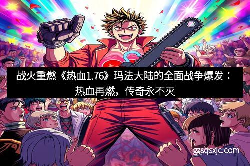 战火重燃《热血1.76》玛法大陆的全面战争爆发：热血再燃，传奇永不灭